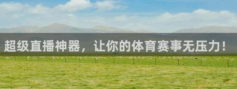 超级直播神器，让你的体育赛事无压力！