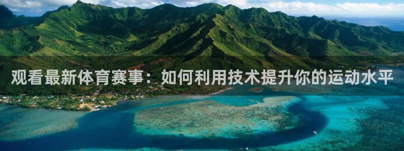 观看最新体育赛事：如何利用技术提升你的运动水平