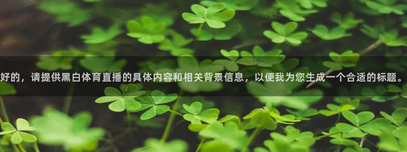 好的，请提供黑白体育直播的具体内容和相关背景信息，以便我为您生成一个合适的标题。