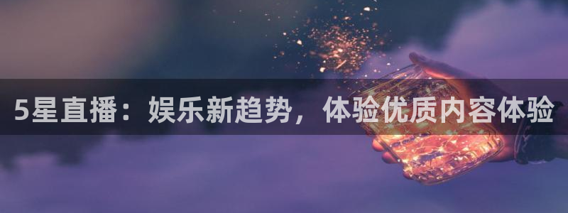 5星直播：娱乐新趋势，体验优质内容体验
