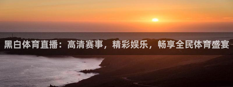 黑白体育直播：高清赛事，精彩娱乐，畅享全民体育盛宴