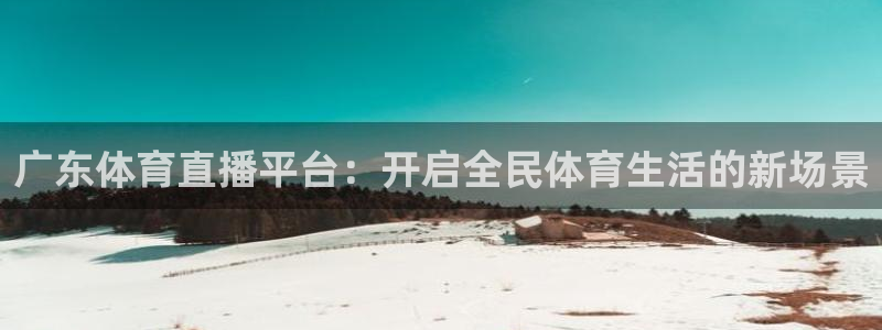 广东体育直播平台：开启全民体育生活的新场景