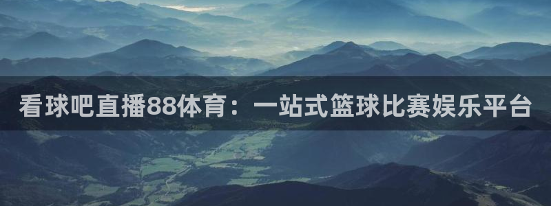 看球吧直播88体育：一站式篮球比赛娱乐平台